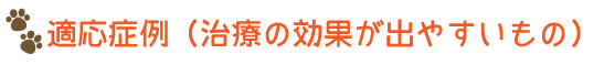 適応症例（治療の効果が出やすいもの）